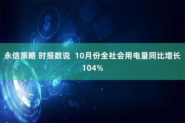 永信策略 时报数说  10月份全社会用电量同比增长104%