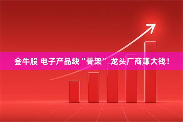 金牛股 电子产品缺“骨架” 龙头厂商赚大钱！