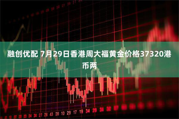 融创优配 7月29日香港周大福黄金价格37320港币两